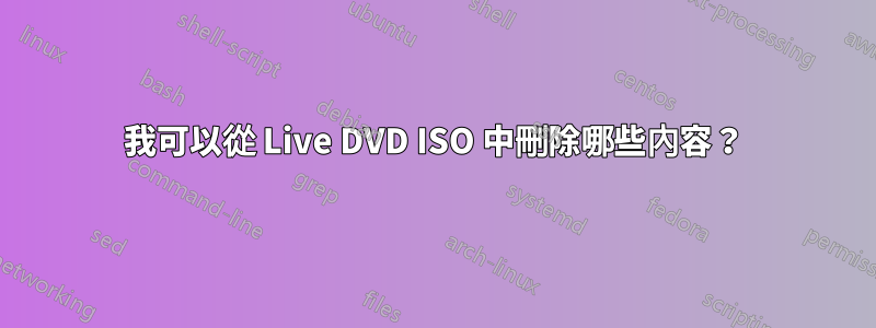 我可以從 Live DVD ISO 中刪除哪些內容？