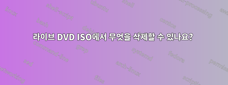 라이브 DVD ISO에서 무엇을 삭제할 수 있나요?