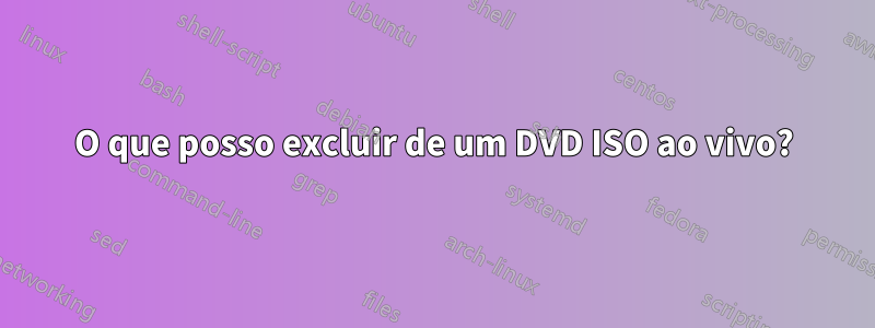 O que posso excluir de um DVD ISO ao vivo?