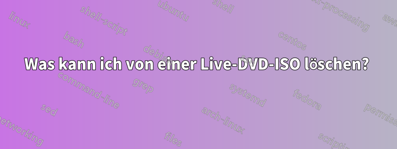 Was kann ich von einer Live-DVD-ISO löschen?