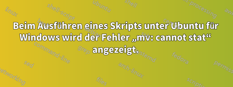 Beim Ausführen eines Skripts unter Ubuntu für Windows wird der Fehler „mv: cannot stat“ angezeigt.