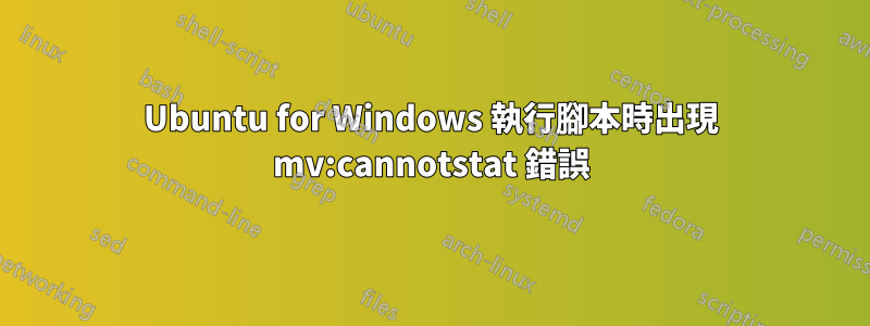 Ubuntu for Windows 執行腳本時出現 mv:cannotstat 錯誤