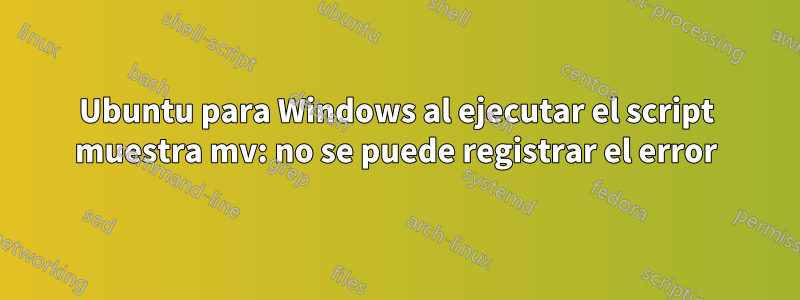 Ubuntu para Windows al ejecutar el script muestra mv: no se puede registrar el error