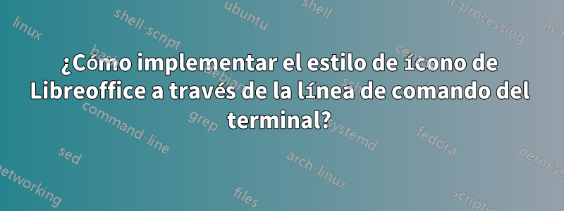 ¿Cómo implementar el estilo de ícono de Libreoffice a través de la línea de comando del terminal?