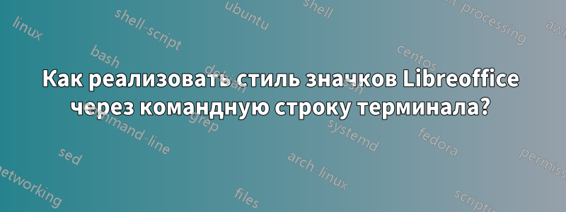 Как реализовать стиль значков Libreoffice через командную строку терминала?