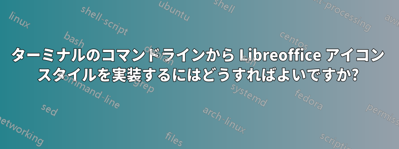 ターミナルのコマンドラインから Libreoffice アイコン スタイルを実装するにはどうすればよいですか?