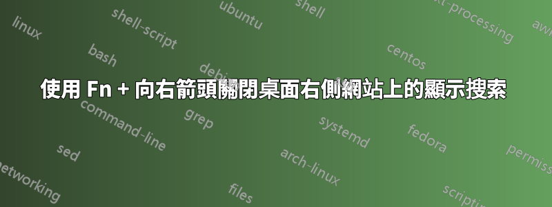 使用 Fn + 向右箭頭關閉桌面右側網站上的顯示搜索