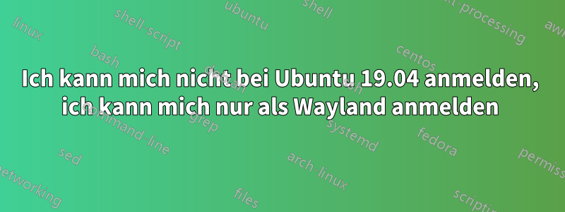 Ich kann mich nicht bei Ubuntu 19.04 anmelden, ich kann mich nur als Wayland anmelden