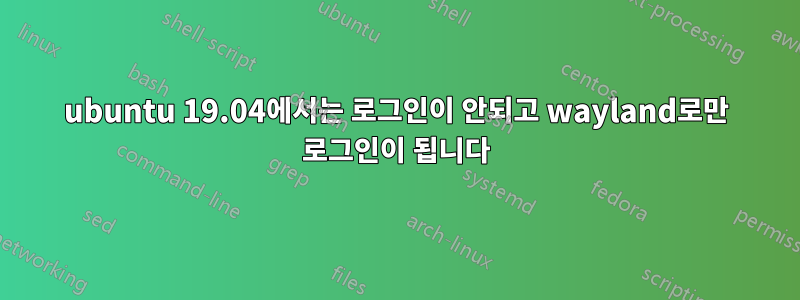 ubuntu 19.04에서는 로그인이 안되고 wayland로만 로그인이 됩니다