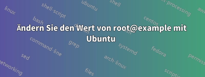Ändern Sie den Wert von root@example mit Ubuntu
