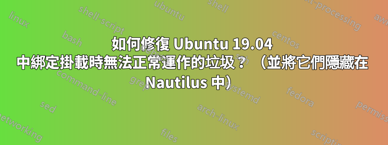 如何修復 Ubuntu 19.04 中綁定掛載時無法正常運作的垃圾？ （並將它們隱藏在 Nautilus 中）