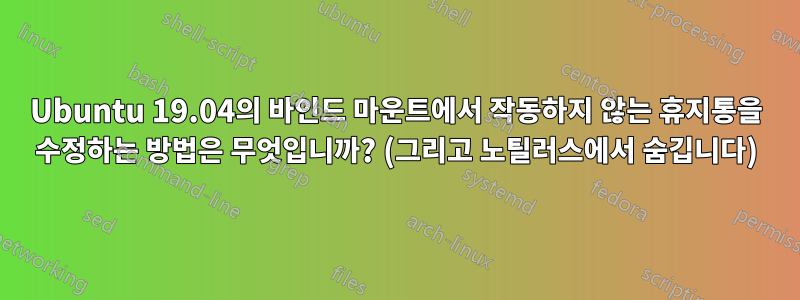 Ubuntu 19.04의 바인드 마운트에서 작동하지 않는 휴지통을 수정하는 방법은 무엇입니까? (그리고 노틸러스에서 숨깁니다)