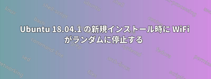 Ubuntu 18.04.1 の新規インストール時に WiFi がランダムに停止する 