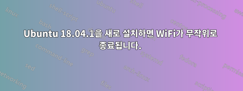 Ubuntu 18.04.1을 새로 설치하면 WiFi가 무작위로 종료됩니다.