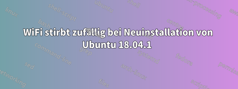 WiFi stirbt zufällig bei Neuinstallation von Ubuntu 18.04.1