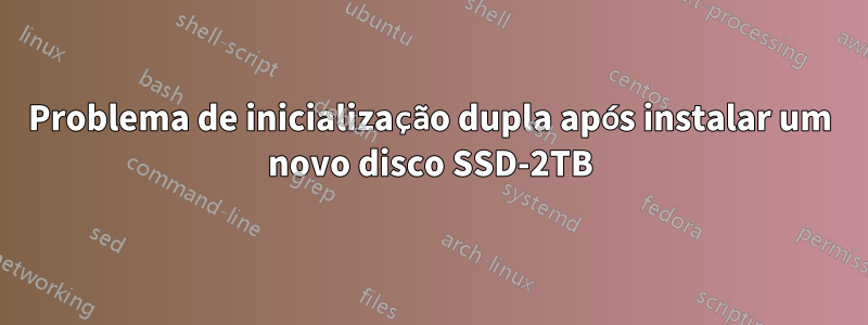 Problema de inicialização dupla após instalar um novo disco SSD-2TB