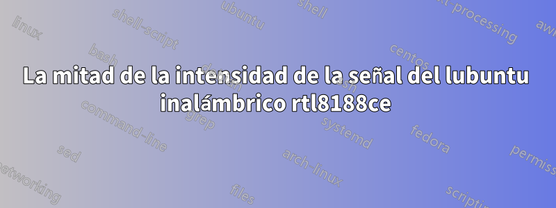La mitad de la intensidad de la señal del lubuntu inalámbrico rtl8188ce