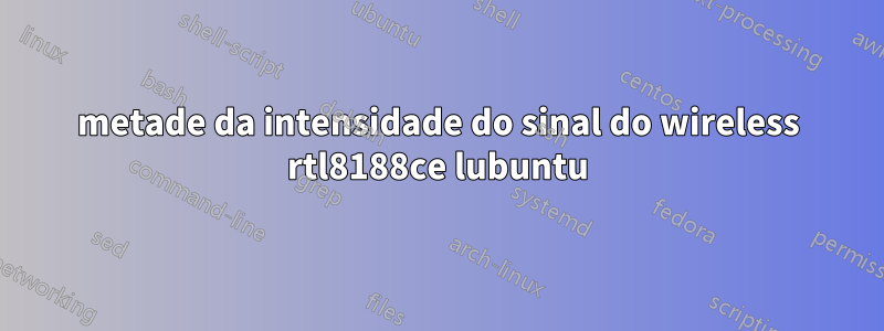 metade da intensidade do sinal do wireless rtl8188ce lubuntu