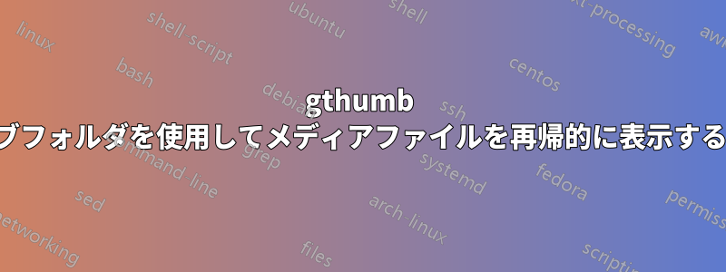 gthumb でサブフォルダを使用してメディアファイルを再帰的に表示する方法