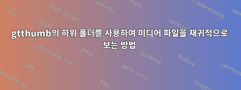 gtthumb의 하위 폴더를 사용하여 미디어 파일을 재귀적으로 보는 방법