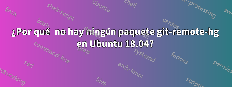 ¿Por qué no hay ningún paquete git-remote-hg en Ubuntu 18.04?