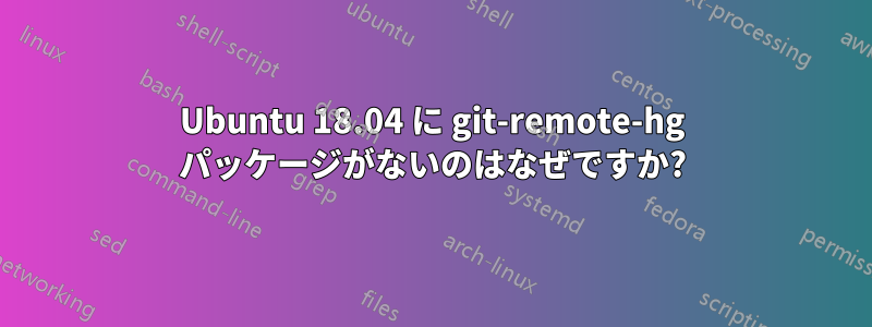 Ubuntu 18.04 に git-remote-hg パッケージがないのはなぜですか?