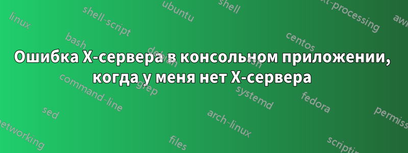 Ошибка X-сервера в консольном приложении, когда у меня нет X-сервера