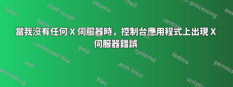 當我沒有任何 X 伺服器時，控制台應用程式上出現 X 伺服器錯誤