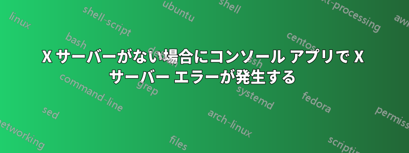 X サーバーがない場合にコンソール アプリで X サーバー エラーが発生する