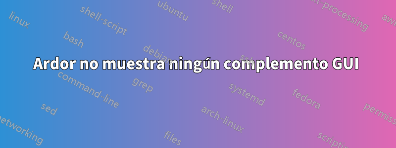 Ardor no muestra ningún complemento GUI