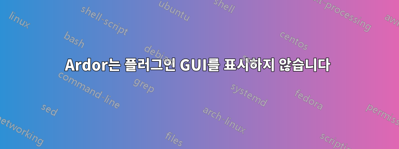 Ardor는 플러그인 GUI를 표시하지 않습니다