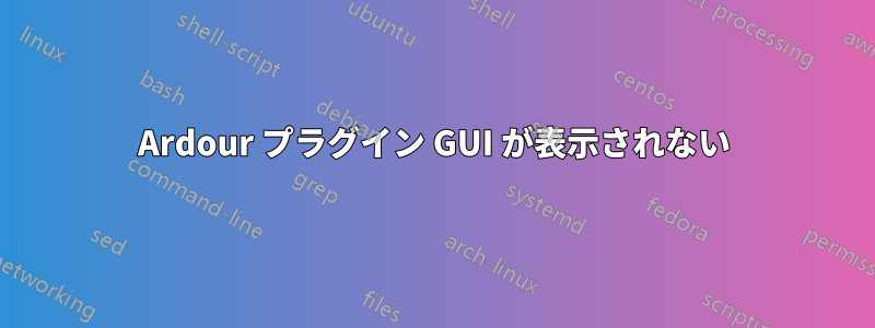Ardour プラグイン GUI が表示されない
