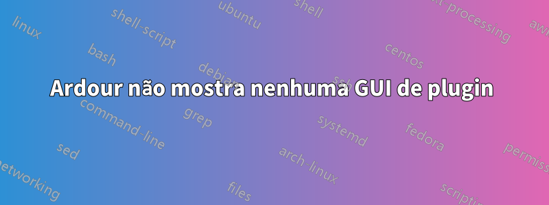 Ardour não mostra nenhuma GUI de plugin