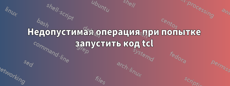 Недопустимая операция при попытке запустить код tcl