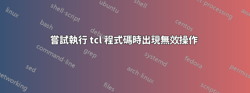 嘗試執行 tcl 程式碼時出現無效操作