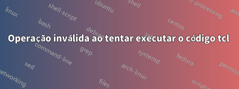 Operação inválida ao tentar executar o código tcl