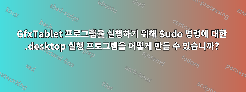 GfxTablet 프로그램을 실행하기 위해 Sudo 명령에 대한 .desktop 실행 프로그램을 어떻게 만들 수 있습니까?