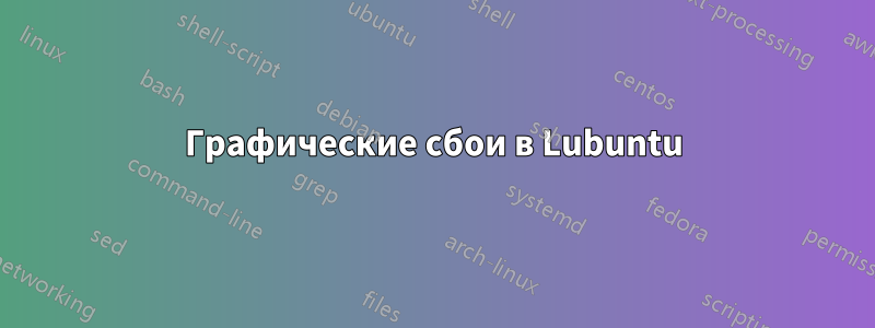 Графические сбои в Lubuntu