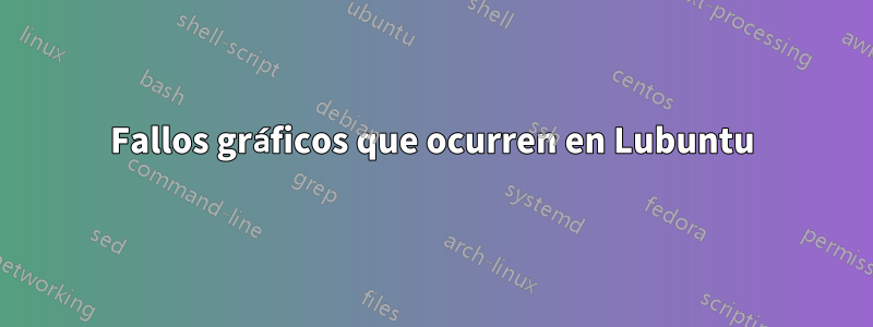 Fallos gráficos que ocurren en Lubuntu