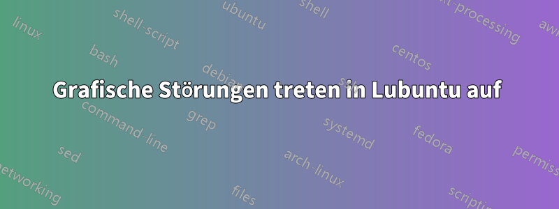 Grafische Störungen treten in Lubuntu auf