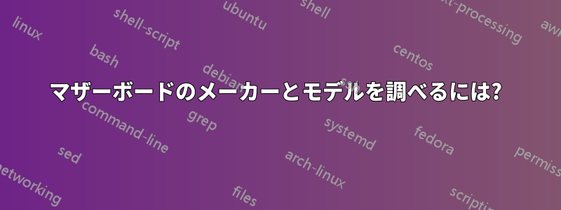 マザーボードのメーカーとモデルを調べるには? 