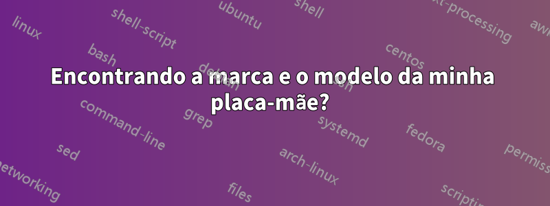 Encontrando a marca e o modelo da minha placa-mãe? 