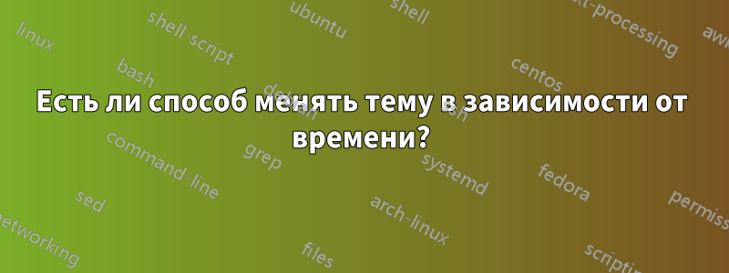 Есть ли способ менять тему в зависимости от времени?