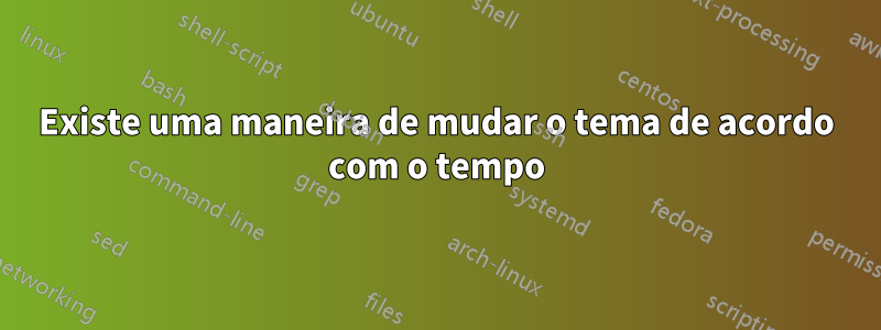 Existe uma maneira de mudar o tema de acordo com o tempo