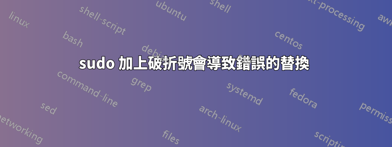 sudo 加上破折號會導致錯誤的替換