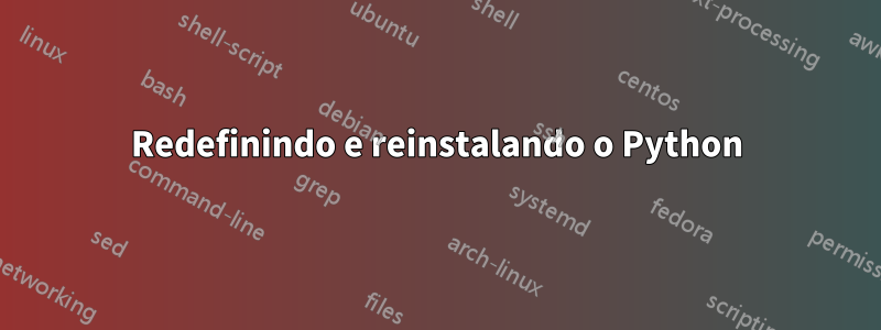 Redefinindo e reinstalando o Python