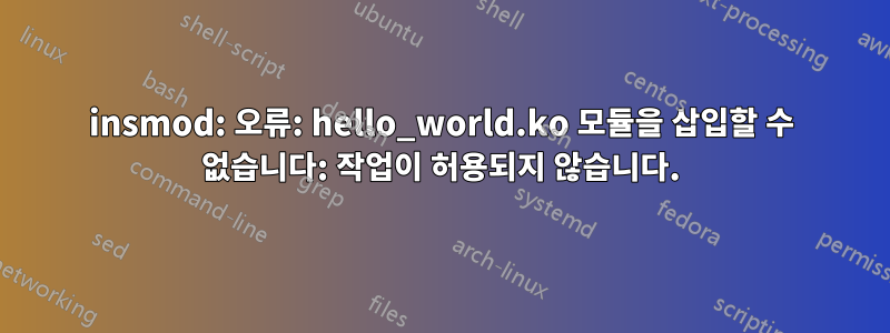 insmod: 오류: hello_world.ko 모듈을 삽입할 수 없습니다: 작업이 허용되지 않습니다.