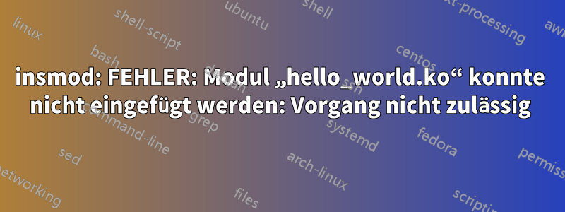 insmod: FEHLER: Modul „hello_world.ko“ konnte nicht eingefügt werden: Vorgang nicht zulässig