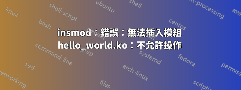 insmod：錯誤：無法插入模組 hello_world.ko：不允許操作