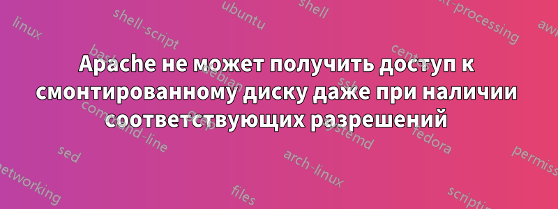 Apache не может получить доступ к смонтированному диску даже при наличии соответствующих разрешений